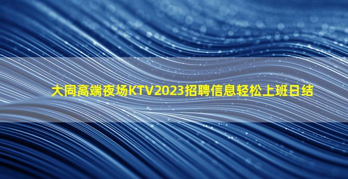 大同高端夜场KTV2023招聘信息轻松上班日结